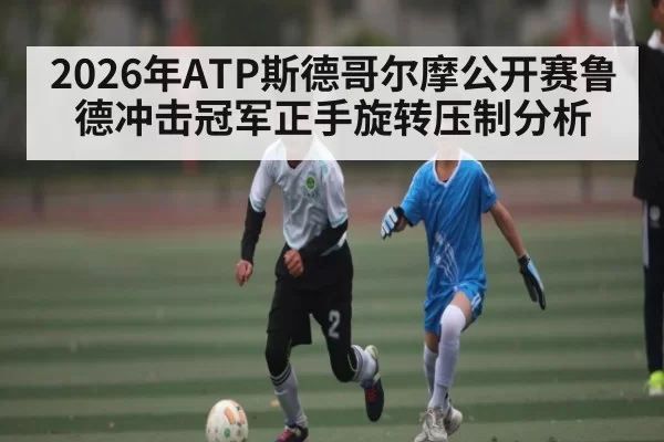 2026年ATP斯德哥尔摩公开赛鲁德冲击冠军正手旋转压制分析